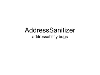 AddressSanitizer
addressability bugs
 