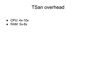 TSan overhead
● CPU: 4x-10x
● RAM: 5x-8x
 