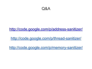 Q&A
http://code.google.com/p/address-sanitizer/
http://code.google.com/p/thread-sanitizer/
http://code.google.com/p/memory-sanitizer/
 