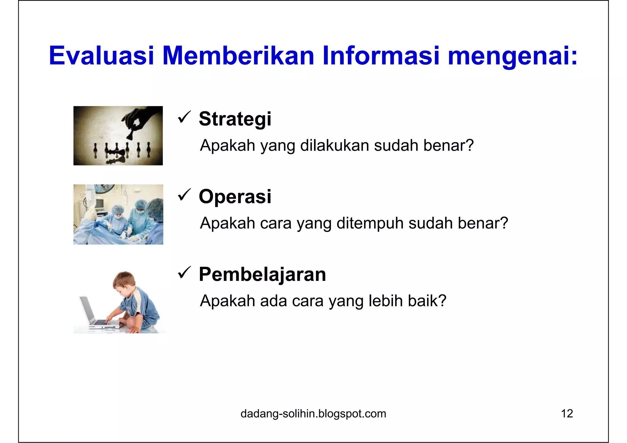 dadang-solihin.blogspot.com 12
Evaluasi Memberikan Informasi mengenai:
 Strategi
Apakah yang dilakukan sudah benar?
 Operasi
Apakah cara yang ditempuh sudah benar?
 Pembelajaran
Apakah ada cara yang lebih baik?
 