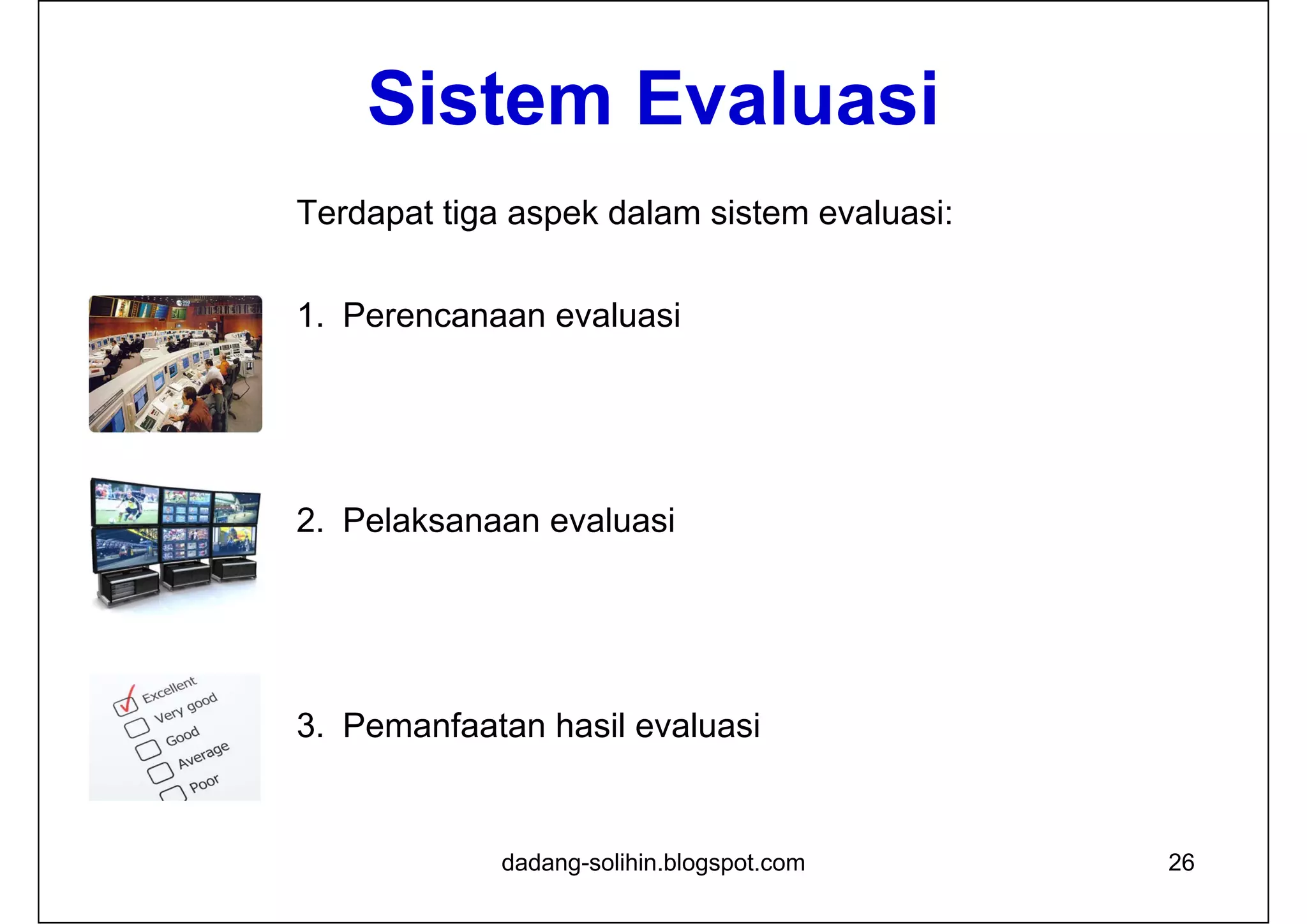 Sistem Evaluasi
dadang-solihin.blogspot.com 26
Terdapat tiga aspek dalam sistem evaluasi:
1. Perencanaan evaluasi
2. Pelaksanaan evaluasi
3. Pemanfaatan hasil evaluasi
 