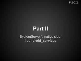 Part II
SystemServer’s native side:
libandroid_services
PSCG
 