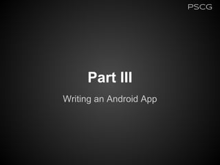 Part III
Writing an Android App
PSCG
 