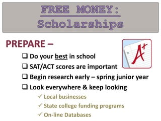  Do your best in school
 SAT/ACT scores are important
 Begin research early – spring junior year
 Look everywhere & keep looking
 Local businesses
 State college funding programs
 On-line Databases
 