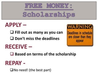  Fill out as many as you can
 Don’t miss the deadlines
Based on terms of the scholarship
No need! (the best part)
 