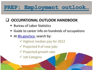  OCCUPATIONAL OUTLOOK HANDBOOK
 Bureau of Labor Statistics
 Guide to career info on hundreds of occupations
 At Bls.gov/oco, search by:
 Highest median pay for 2012
 Projected # of new jobs
 Projected growth rate
 Job Category
 