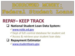 National Student Loan Data System:
www.nslds.ed.gov
Dept of Ed’s central database for student aid
Access & retrieve your student loan data
 Repayment Estimator
www.studentloans.gov
 