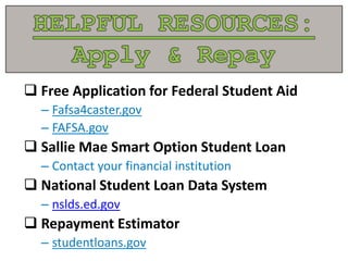  Free Application for Federal Student Aid
– Fafsa4caster.gov
– FAFSA.gov
 Sallie Mae Smart Option Student Loan
– Contact your financial institution
 National Student Loan Data System
– nslds.ed.gov
 Repayment Estimator
– studentloans.gov
 