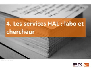 Administration du portail HAL-UPMC
• Création et paramétrage des collections
• Gestion des utilisateurs
• Gestion des référentiels http://aurehal.archives-ouvertes.fr/
› Structures de recherche
› « Formes auteurs »
• Modification des métadonnées de tous
les dépôts du portail
halupmc@upmc.fr
 
