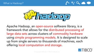 © Copyright 2000-2014 TIBCO Software Inc.
What is Hadoop?
Apache Hadoop, an open-source software library, is a
framework t...