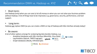 © Copyright 2000-2014 TIBCO Software Inc.
Recommendation DWH vs. Hadoop vs. XYZ 
•  Short	
  term:	
  
Use	
  Hadoop	
  (o...