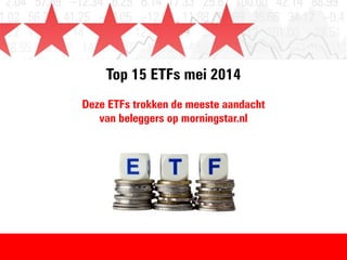 Top 15 ETFs mei 2014
Deze ETFs trokken de meeste aandacht
van beleggers op morningstar.nl
 