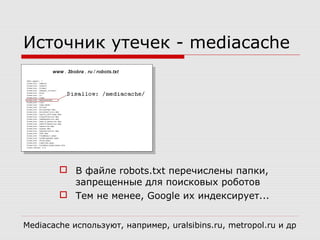 Источник утечек - mediacache
 В файле robots.txt перечислены папки,
запрещенные для поисковых роботов
 Тем не менее, Goo...