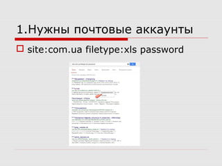 1.Нужны почтовые аккаунты
 site:com.ua filetype:xls password
 