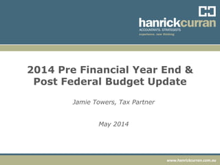 www.hanrickcurran.com.au
2014 Pre Financial Year End &
Post Federal Budget Update
Jamie Towers, Tax Partner
May 2014
 