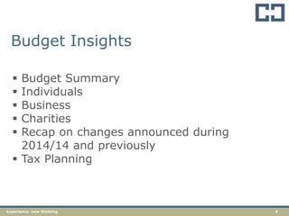 4experience. new thinking
Budget Insights
 Budget Summary
 Individuals
 Business
 Charities
 Recap on changes announced during
2014/14 and previously
 Tax Planning
 