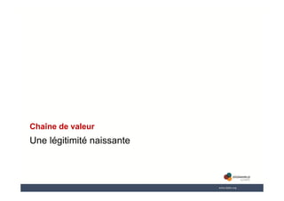 Une légitimité naissante
Chaîne de valeur
 