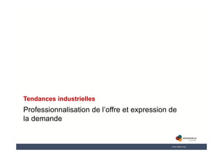 Professionnalisation de l’offre et expression de
la demande
Tendances industrielles
 