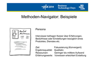 Persona
Methoden-Navigator: Beispiele
Interviewer befragen Nutzer über Erfahrungen,
Bedürfnisse oder Einstellungen bezüglich eines
Produktes, Dienstes etc.
Ziel: Fokussierung (Konvergent)
Ergebnisqualität: Qualitativ
Ressourcen: Geringer bis mittlere Aufwand
Erfahrungswerte: Vorwissen erleichtert Erstellung
 