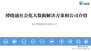 知行合一的社会化大数据专家
博晓通社会化大数据解决方案和公司介绍
北京博晓通科技有限公司
Weibo
 