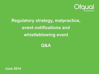 Regulatory strategy, malpractice,
event notifications and
whistleblowing event
Q&A
June 2014
 