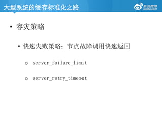 大型系统的缓存标准化之路	
•  容灾策略
•  快速失败策略：节点故障调用快速返回
o  server_failure_limit
o  server_retry_timeout
 
