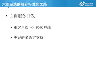 大型系统的缓存标准化之路	
•  面向服务开发
•  重客户端 - 轻客户端
•  更好的多语言支持
 