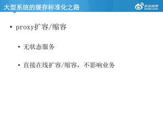 大型系统的缓存标准化之路	
•  proxy扩容/缩容
•  无状态服务
•  直接在线扩容/缩容，不影响业务
 
