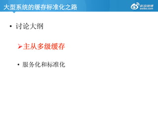 大型系统的缓存标准化之路	
•  讨论大纲
! 主从多级缓存
•  服务化和标准化
 