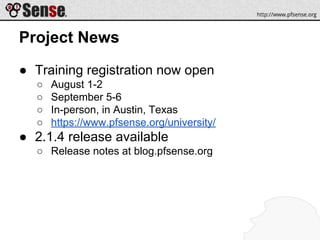 Project News
● Training registration now open
○ August 1-2
○ September 5-6
○ In-person, in Austin, Texas
○ https://www.pfsense.org/university/
● 2.1.4 release available
○ Release notes at blog.pfsense.org
 