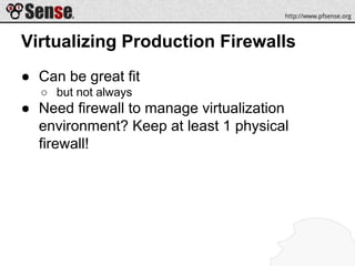 Virtualizing Production Firewalls
● Can be great fit
○ but not always
● Need firewall to manage virtualization
environment? Keep at least 1 physical
firewall!
 