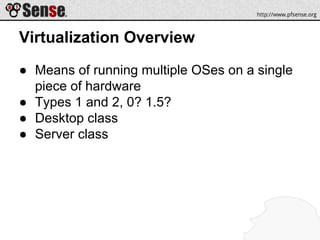 Virtualization Overview
● Means of running multiple OSes on a single
piece of hardware
● Types 1 and 2, 0? 1.5?
● Desktop class
● Server class
 