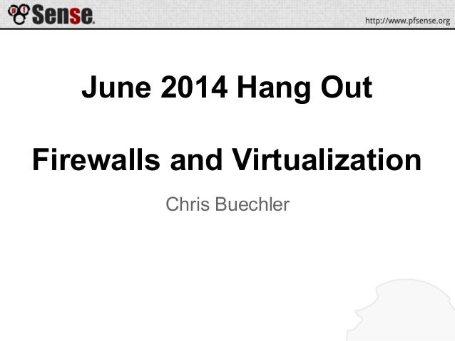 June 2014 Hang Out
Firewalls and Virtualization
Chris Buechler
 