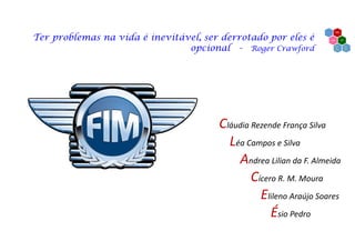 Ter problemas na vida é inevitável, ser derrotado por eles é
opcional - Roger Crawford
Cláudia Rezende França Silva
Léa Campos e Silva
Andrea Lilian da F. Almeida
Cícero R. M. Moura
Elileno Araújo Soares
Ésio Pedro
 