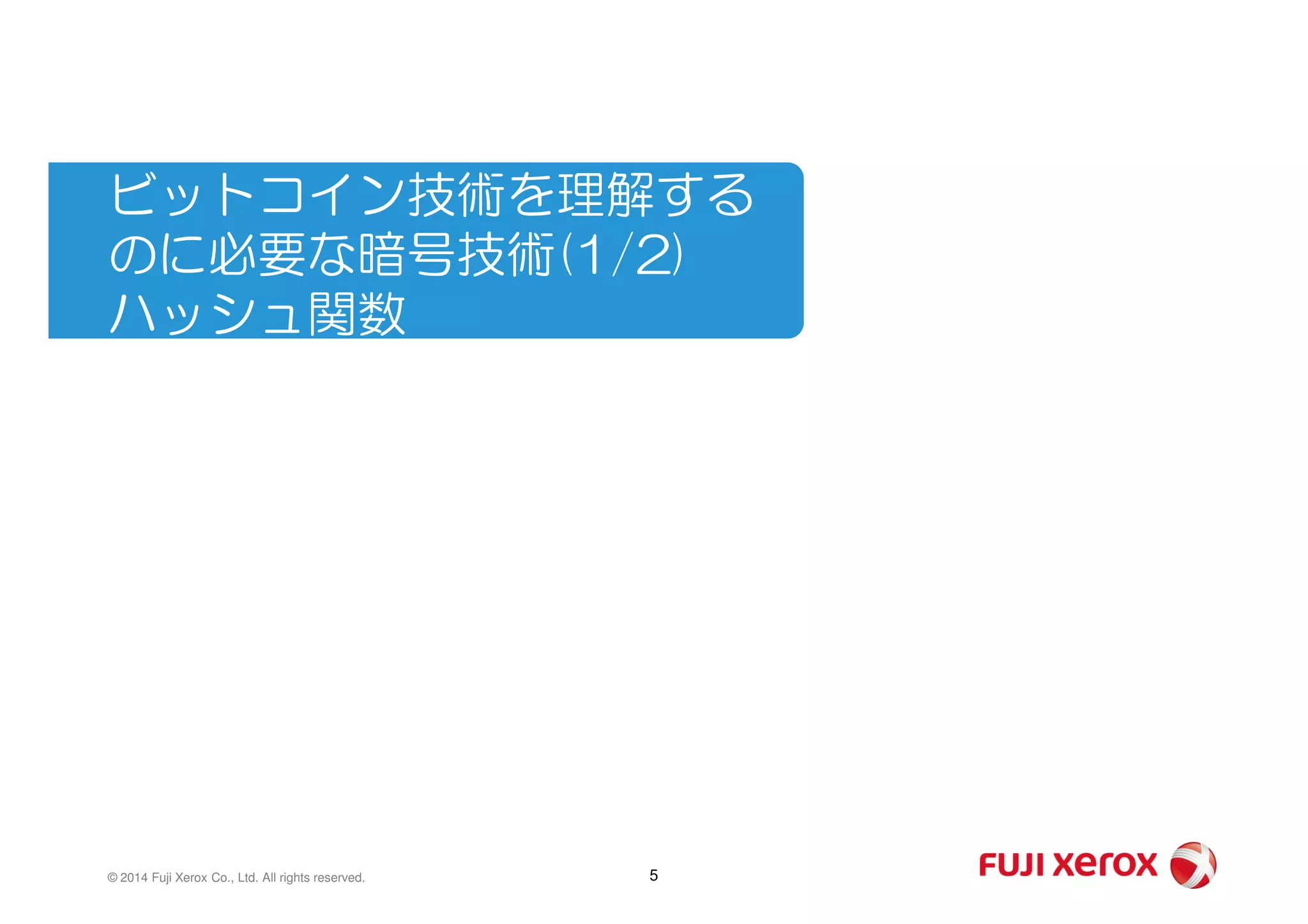 ビットコイン技術を理解する
のに必要な暗号技術(1/2)
ハッシュ関数
5© 2014 Fuji Xerox Co., Ltd. All rights reserved.
 