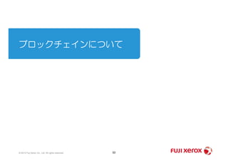 ブロックチェインについて
53© 2014 Fuji Xerox Co., Ltd. All rights reserved.
 