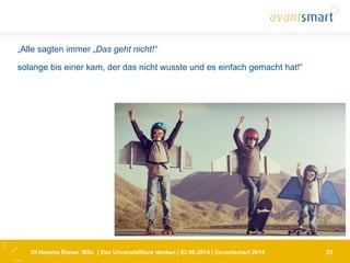 DI Hemma Bieser, MSc | Das Unvorstellbare denken | 02.06.2014 | ©avantsmart 2014 25
„Alle sagten immer „Das geht nicht!“
solange bis einer kam, der das nicht wusste und es einfach gemacht hat!“
 