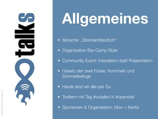 OOtalks2014,www.frentix.com
Allgemeines
• Sprache: „Standarddeutsch“
• Organisation Bar-Camp Style
• Community Event: Interaktion statt Präsentation
• Gesetz der zwei Füsse, Hummeln und
Schmetterlinge
• Heute sind wir alle per Du
• Twittern mit Tag #ootalks14 #openolat
• Sponsoren & Organisation: bbw + frentix
 
