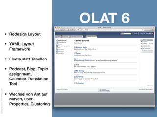 OOtalks2014,www.frentix.com
OLAT 7
• Detailverbesserungen
Layout
• IMS LTI, Onyx, REST,
FlexiForm, Course
Wizard, E-Portfolio
• Wechsel von CVS auf
Mercurial, WAR File
 