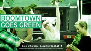 www.boomtownfestival.be - www.boomtowngoesgreen.be – www.boombar.be
Kick Off project BoomBar 02.06.2014
 