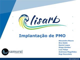 www.company.com
Implantação de PMO
Alexandre Moura
Bira Salek
Daniel Lopes
Diogo Simões
Luiz Felipe
Andressa Magalhães
Regi Roncolato
 