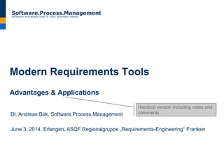 Modern Requirements Tools
Advantages & Applications
Dr. Andreas Birk, Software.Process.Management
June 3, 2014, Erlangen, ASQF Regionalgruppe „Requirements-Engineering“ Franken
Handout version including notes and
comments
 
