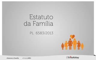 #EstatutodaFamilia #PL6583NÃO
Estatuto
da Família
PL 6583/2013
 