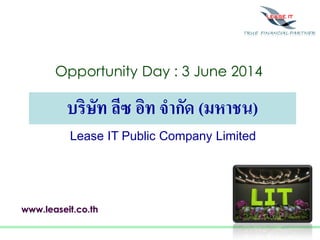 บริษัท ลีซ อิท จำกัด (มหำชน)
Opportunity Day : 3 June 2014
www.leaseit.co.th
Lease IT Public Company Limited
 