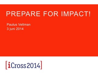 PREPARE FOR IMPACT!
Hoe technologie ons leven verandert
Paulus Veltman
3 juni 2014
 