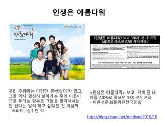 ??? ????
http://blog.daum.net/methree2010/10
?? ???? ??? ????? ??,
?? ?? ??? ???? ?? ???
?? ??? ??? ??? ?????
? ??? ?? ?? ??? ? ???
- ???, ??? ?
<??? ????> ?? ??? ?
?? AIDS? ??? SBS ????
- ????????????
 