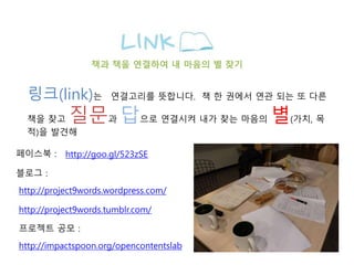 ??(link)? ????? ????. ? ? ??? ?? ?? ? ??
?? ?? ??? ??? ???? ?? ?? ??? ?(??, ?
?)? ???
http://project9words.wordpress.com/
?? ?? ???? ? ??? ? ??
http://project9words.tumblr.com/
http://impactspoon.org/opencontentslab
??? :
???? ?? :
???? : http://goo.gl/523zSE
 