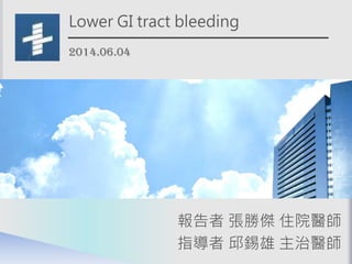 Lower GI tract bleeding
2014.06.04
報告者 張勝傑 住院醫師
指導者 邱錫雄 主治醫師
 