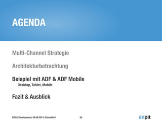 DOAG Development, 04.06.2014, Düsseldorf
AGENDA
Multi-Channel Strategie
Architekturbetrachtung
Beispiel mit ADF & ADF Mobile 
Desktop, Tablet, Mobile
Fazit & Ausblick
26
 