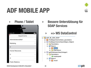 DOAG Development, 04.06.2014, Düsseldorf
ADF MOBILE APP
‣ Phone / Tablet
28
‣ Bessere Unterstützung für
SOAP Services
‣ => WS DataControl
 